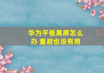 华为平板黑屏怎么办 重启也没有用